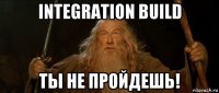 integration build ты не пройдешь!