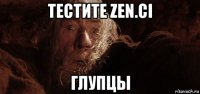 тестите zen.ci глупцы