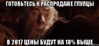 готовьтесь к распродаже глупцы в 2017 цены будут на 18% выше