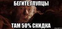 бегите глупцы там 50% скидка