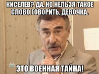 киселев? да, но нельзя такое слово говорить, девочка. это военная тайна!