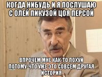 когда нибудь и я послушаю с олей пикузой цоя персой впрочем мне как-то похуй потому-что уже это совсем другая история