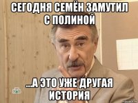 сегодня семён замутил с полиной ...а это уже другая история