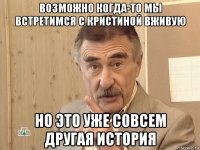 возможно когда-то мы встретимся с кристиной вживую но это уже совсем другая история