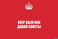 keep calm and
давай советы