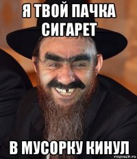 я твой пачка сигарет в мусорку кинул