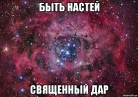 быть настей священный дар