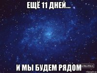 ещё 11 дней... и мы будем рядом