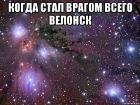 когда стал врагом всего велонск 