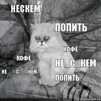 нескем не_с_кем попить  кофе  попить  НЕ___С___КЕМ кофе