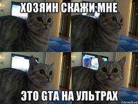 хозяин скажи мне это gta на ультрах