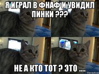 я играл в фнаф и увидил пинки ??? не а кто тот ? это ....