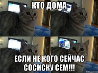 кто дома если не кого сейчас сосиску сем!!!