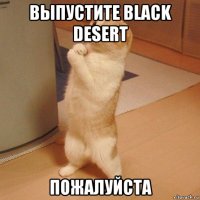 выпустите black desert пожалуйста