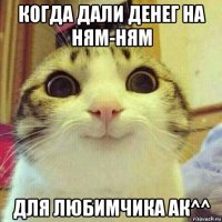 когда дали денег на ням-ням для любимчика ак^^