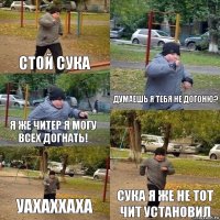 Стой сука думаешь я тебя не догоню? я же читер я могу всех догнать! уахаххаха Сука я же не тот чит установил