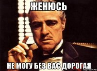 женюсь не могу без вас дорогая