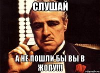 слушай а не пошли бы вы в жопу!!!