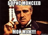 борис моисеев мой муж!!!