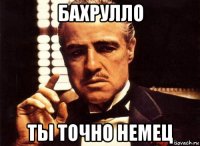 бахрулло ты точно немец