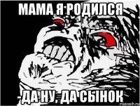 мама я родился -да ну, да сынок