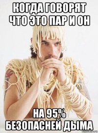 когда говорят что это пар и он на 95% безопасней дыма