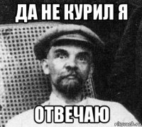 да не курил я отвечаю