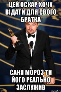 цей оскар хочу відати для свого братка саня мороз ти його реально заслужив