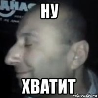 ну хватит