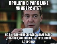 пришли в park lane университет но вы держитесь здесь,вам всего доброго,хорошего настроения и здоровья