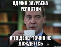 админ заурбека репостни а то денег точно не дождетесь