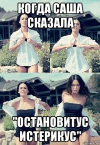 когда саша сказала "остановитус истерикус"