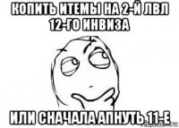 копить итемы на 2-й лвл 12-го инвиза или сначала апнуть 11-е