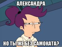 александра но ты же без самоката?