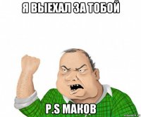 я выехал за тобой p.s маков