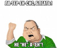 ла-тер-ен-сис, блеать! не "не", а "ен"!