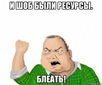 и шоб были ресурсы. блеать!