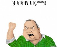 сильвупле, *****! 