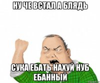 ну че встал а блядь сука ебать нахуй нуб ебанный