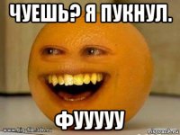 чуешь? я пукнул. фууууу