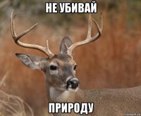 не убивай природу