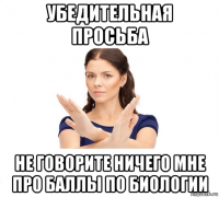 убедительная просьба не говорите ничего мне про баллы по биологии