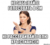 не забывайте голосовать в эм не расстраивайте олю хрыстиансен