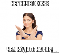 нет ничего хуже чем кодить на php!