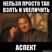 нельзя просто так взять и увеличить аспект