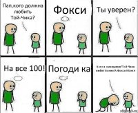 Пап,кого должна любить Той-Чика? Фокси Ты уверен? На все 100! Погоди ка Кого я оманываю?Той-Чика любит Бонни!А Фокси Мангл