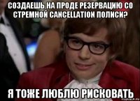 создаешь на проде резервацию со стремной cancellation полиси? я тоже люблю рисковать