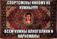 спортсмены никому не нужны!!!!! всем нужны алкоголики и наркоманы