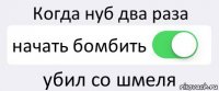 Когда нуб два раза начать бомбить убил со шмеля