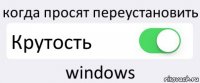 когда просят переустановить Крутость windows